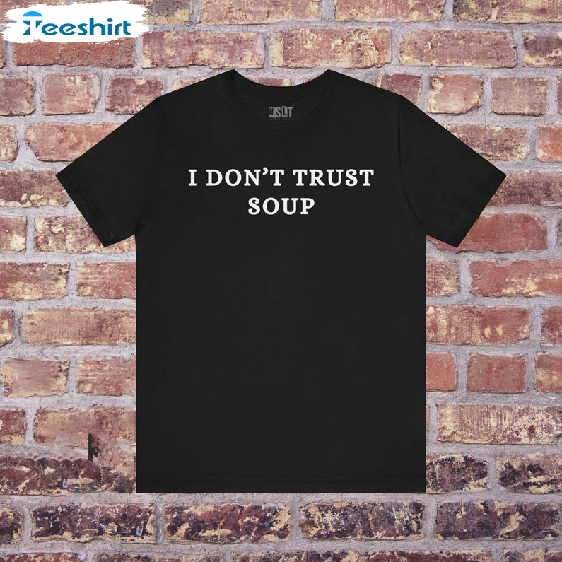 I Don T Trust Soup Rude Crass Funny Shirt, Mad Crazy Fringe Nut Job Tee Tops Sweater