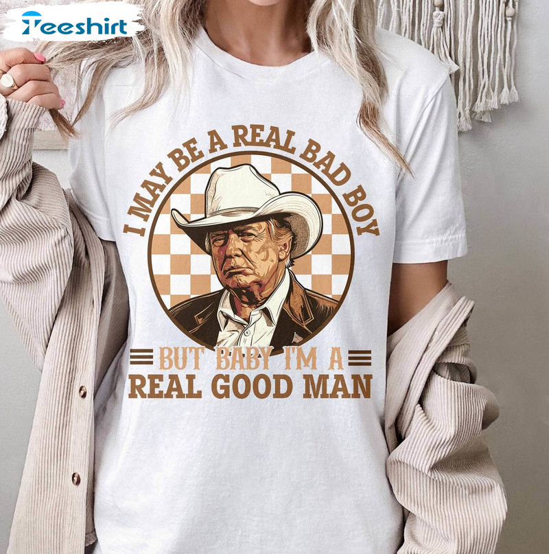I May Be A Real Bad Boy But Baby Shirt, Funny American President In Cowboy Hat Tee Tops Hoodie
