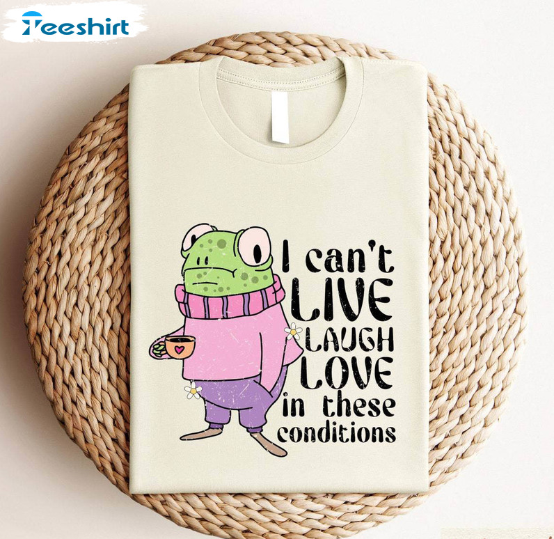 I Cant Live Laugh Love In These Conditions Shirt, Funny Frog Meme Unisex Hoodie Short Sleeve