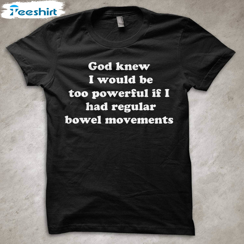 God Knew I Would Be Too Powerful Shirt, If I Had Regular Bowel Movements Crewneck Sweatshirt Sweater