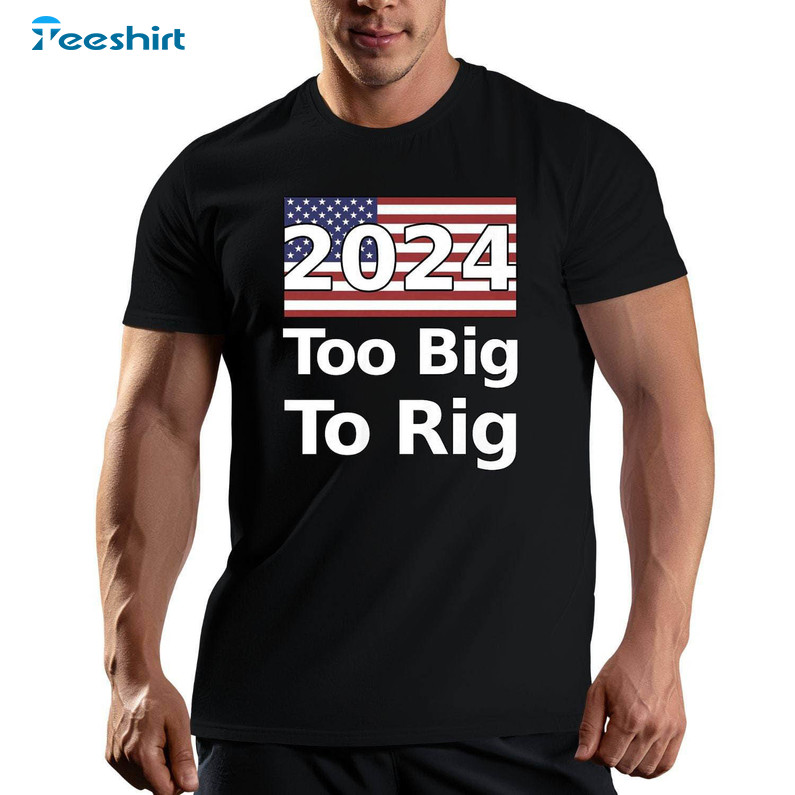 Too Big To Rig Trump 2024 Now More Than Ever Shirt, Us Flag Vintage Unisex Hoodie Short Sleeve
