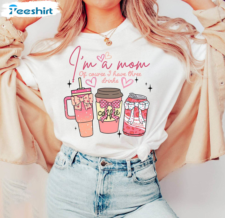 I M A Mom Shirt, Of Course I Have Three Drinks Crewneck Sweatshirt Tee Tops