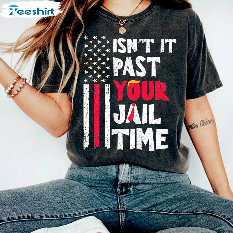 Isn't It Past Your Jail Time Shirt, Trump Funny Saying Tee Tops Hoodie