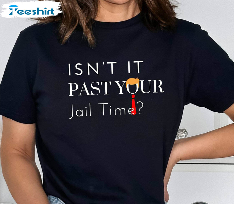 Funny Isn't It Past Your Jail Time Shirt, Funny Saying Jokes Lover Short Sleeve Long Sleeve