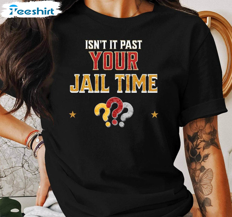 Isn't It Past Your Jail Time Shirt, Funny Trump Jail Long Sleeve Tee Tops