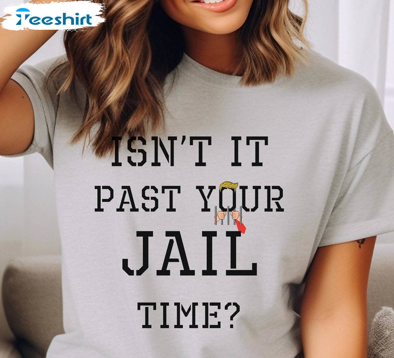 Isn't It Past Your Jail Time Trendy Shirt, Funny Political Tee Tops T-shirt