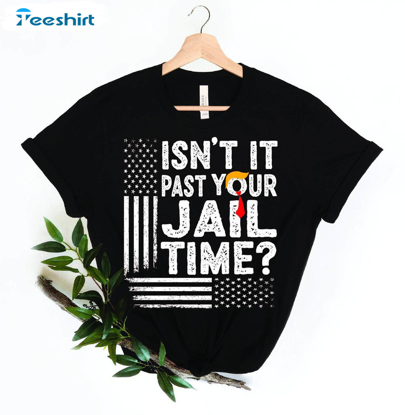 Isn't It Past Your Jail Time Shirt, Funny Trump Meme Crewneck Sweatshirt Tee Tops