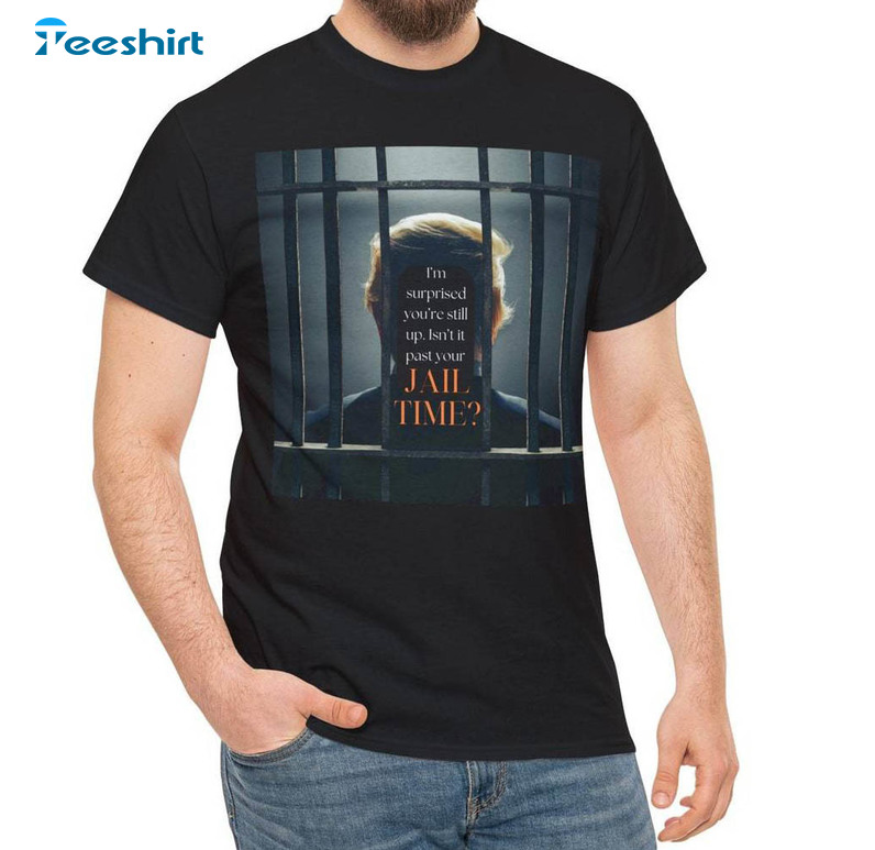 Isn't It Past Your Jail Time Shirt, Funny Trump Long Sleeve Sweater