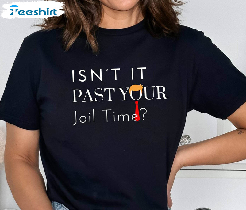 Funny Isn't It Past Your Jail Time Shirt, Funny Saying Long Sleeve Sweater
