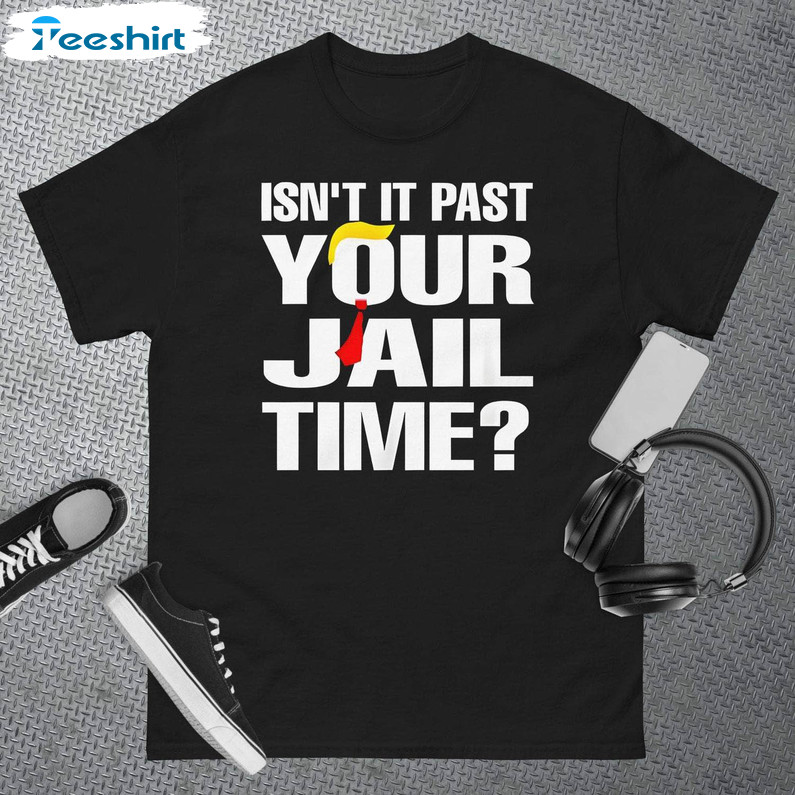 Isn't It Past Your Jail Time Shirt, Viral Long Sleeve Sweater
