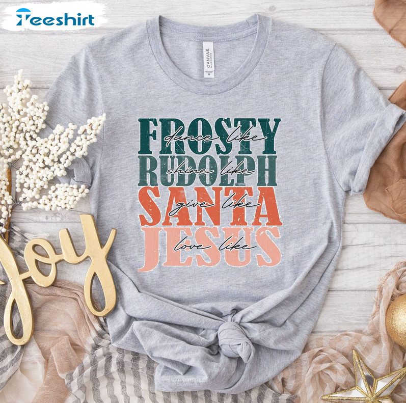 Dance Like Frosty Shine Like Rudolph Give Like Santa Love Like Jesus Christmas Shirt