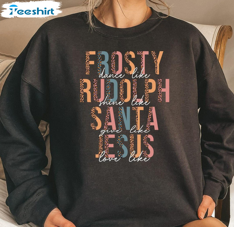 Dance Like Frosty Shine Like Rudolph Give Like Santa Love Like Jesus Christmas Sweatshirt