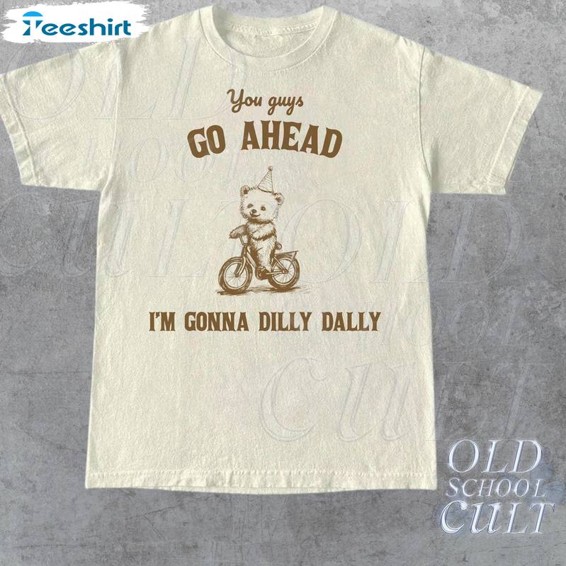 Go Ahead I Am Gonna Dilly Dally Shirt, Funny Bear Tee Tops Sweater