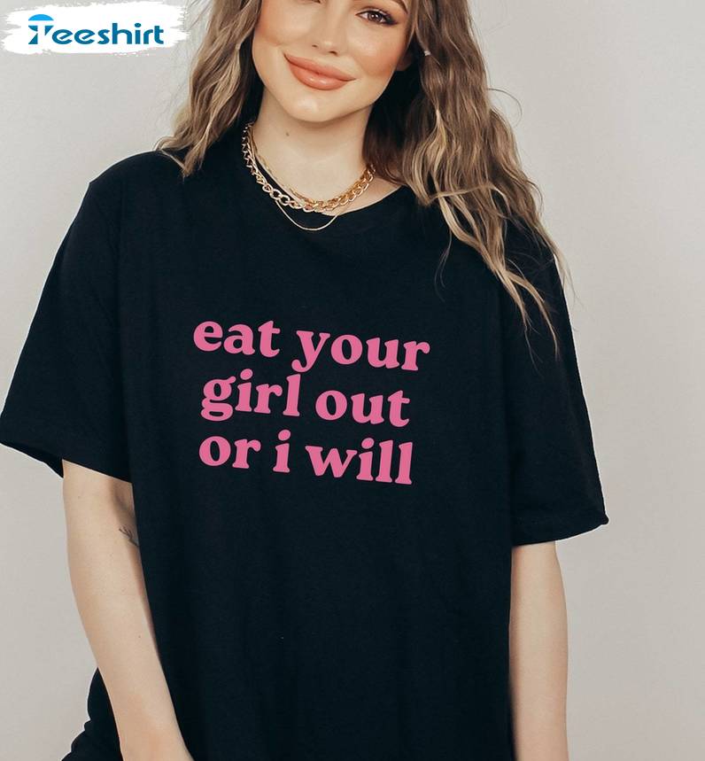 Eat Your Girl Out Or I Will Trendy Shirt, Funny Lesbian Bisexual Unisex Hoodie Crewneck Sweatshirt