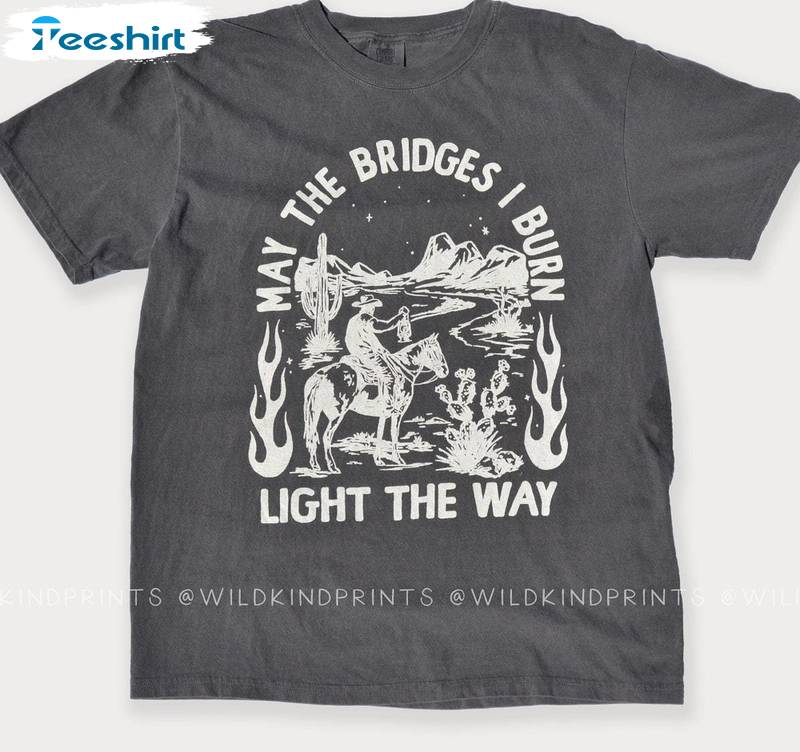 May The Bridges I Burn Light The Way Shirt, Comfort Cowboy Tee Tops Sweater