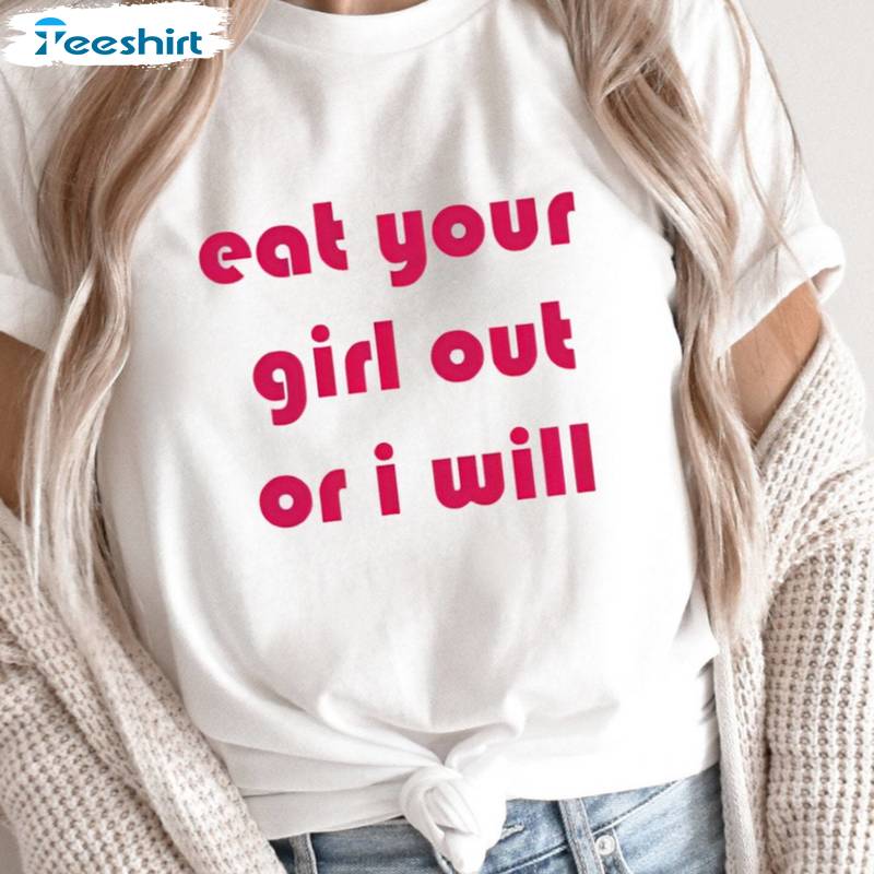 Eat Your Girl Out Or I Will Shirt, Funny Lgbtq Unisex Hoodie Crewneck Sweatshirt