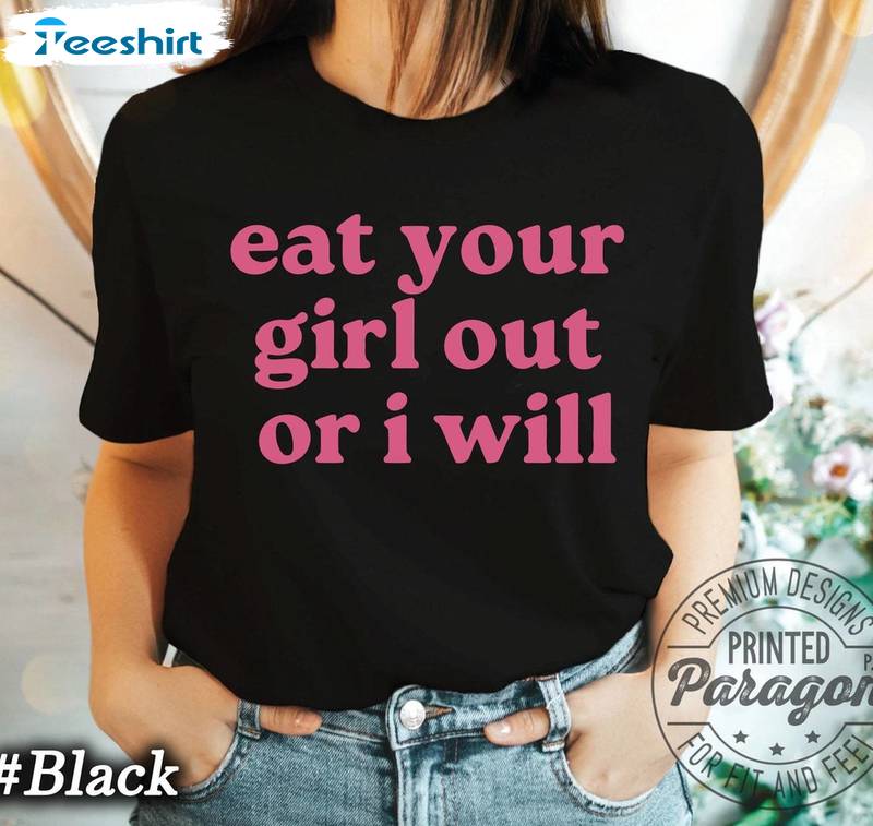 Eat Your Girl Out Or I Will Relaxed Fit Shirt, Funny Lesbian Bisexual Unisex Hoodie Crewneck Sweatshirt