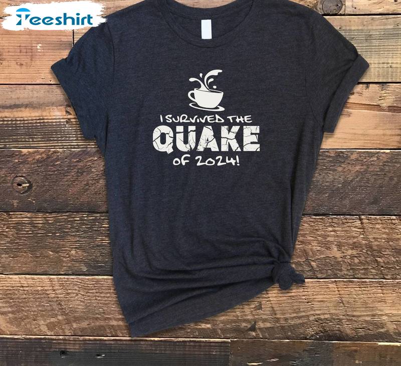 I Survived The Quake Of 2024 Shirt, Cup Of Hot Tea Crewneck Sweatshirt Short Sleeve