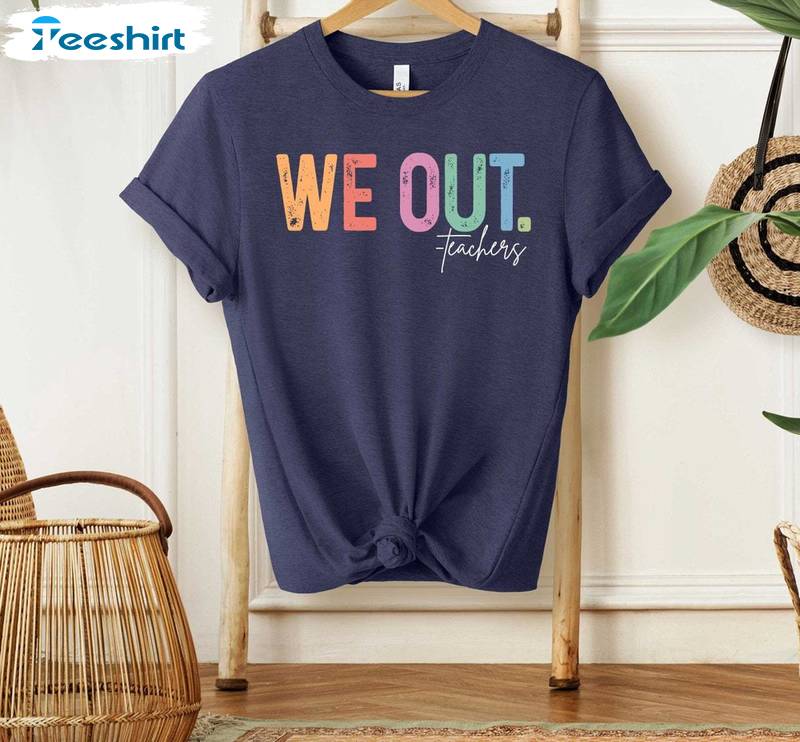We Out Teachers Shirt, Teacher Funny Tee Tops T-shirt