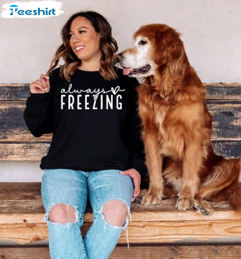 Always Freezing Sweatshirt - Trending Design Crewneck Sweatshirt