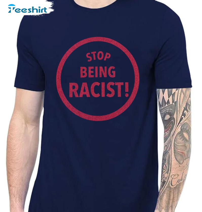 Stop Being Racist Shirt - Trending Sweatshirt Unisex Hoodie