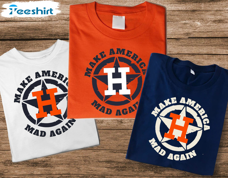 Houston Astros T-shirt Make America Mad Again Sweatshirt Hoodie Long Sleeve