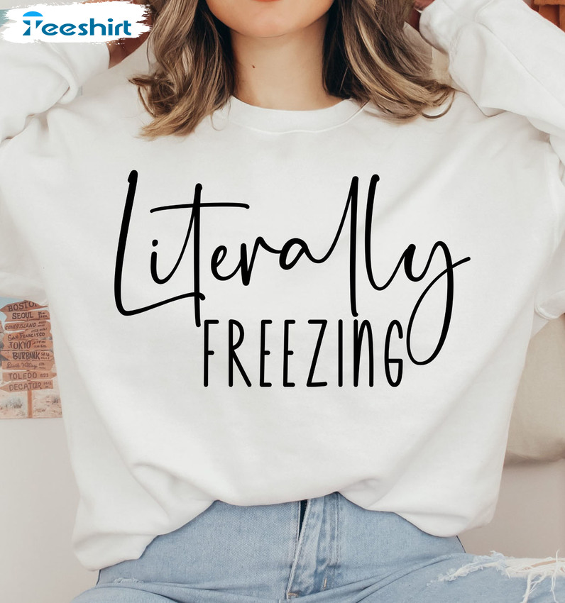 Literally Freezing Christmas Unisex T-Shirt Long Sleeve Sweatshirt Hoodie Funny Shirt