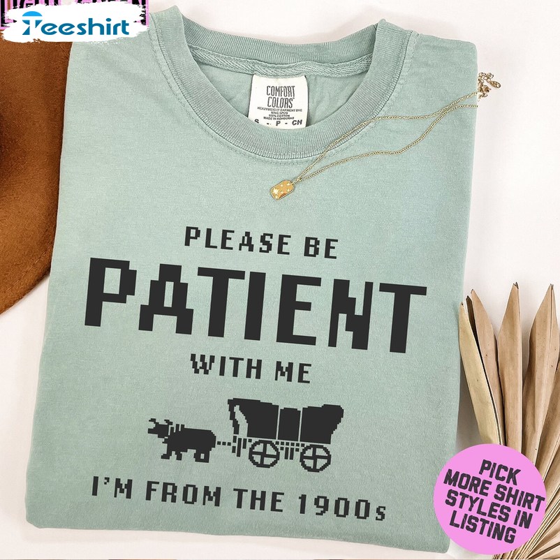 Please Be Patient With Me I'm From The 1900s Shirt, Oregon Trail Game Crewneck Sweatshirt Sweater