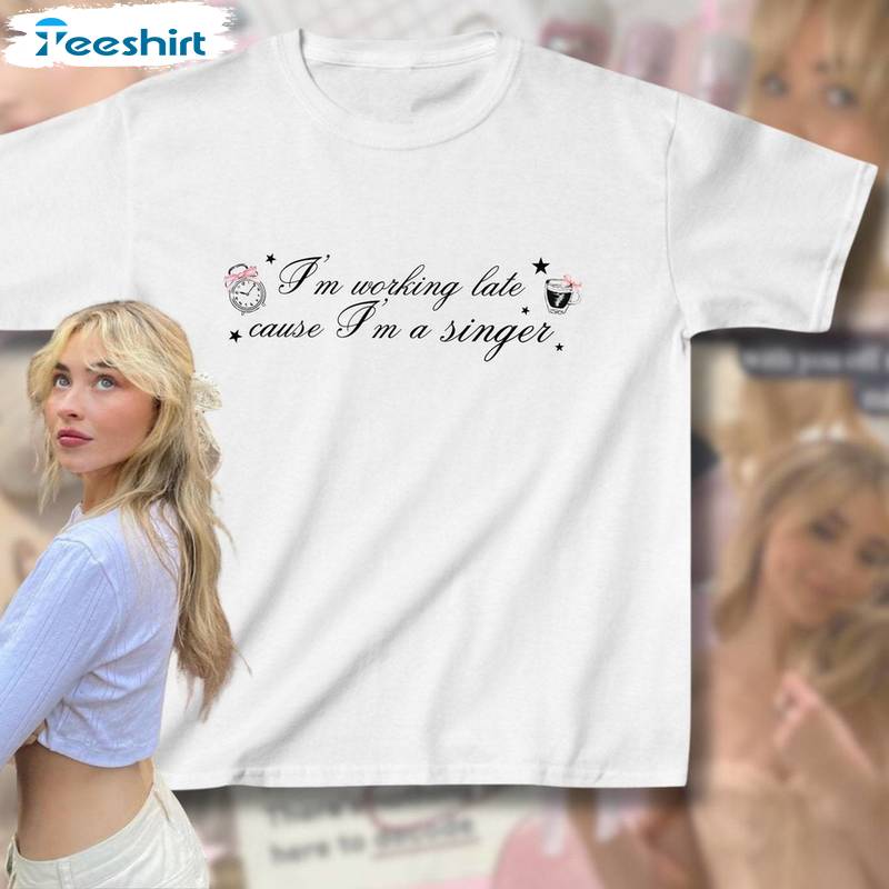 Sabrina Carpenter Shirt, I M Working Late Cause Crewneck Sweatshirt T-shirt