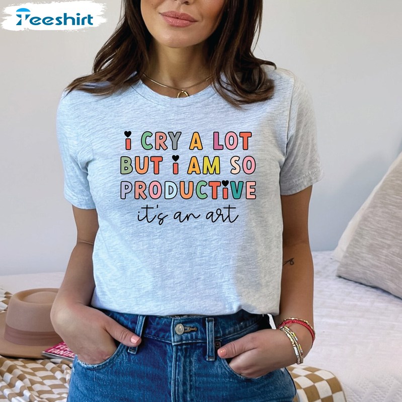 I Cry A Lot But I Am So Productive Shirt, It S An Art Short Sleeve Hoodie