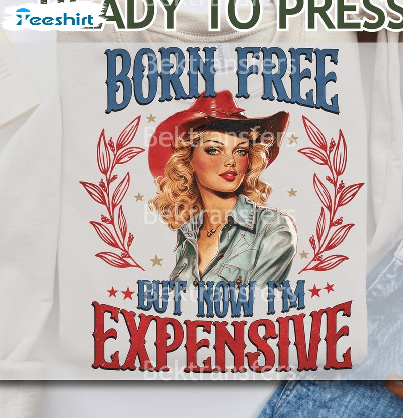 Creative Ready To Press T Shirt , Born Free But Now I'm Expensive Shirt Long Sleeve