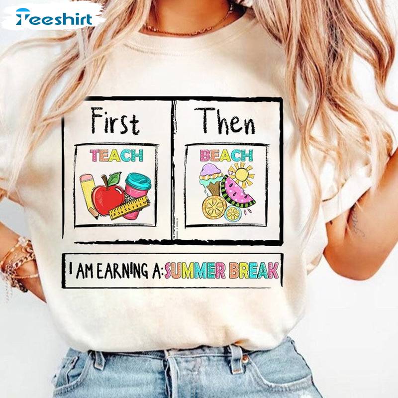 Trendy I Am Earning A Summer Break Sweatshirt , First Teach Then Beach Shirt Tee Tops