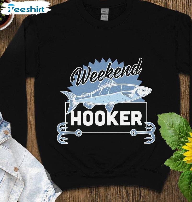 Funny Fishing Weekend Hooker Unisex Hoodie, Must Have Weekend Hooker Shirt Long Sleeve