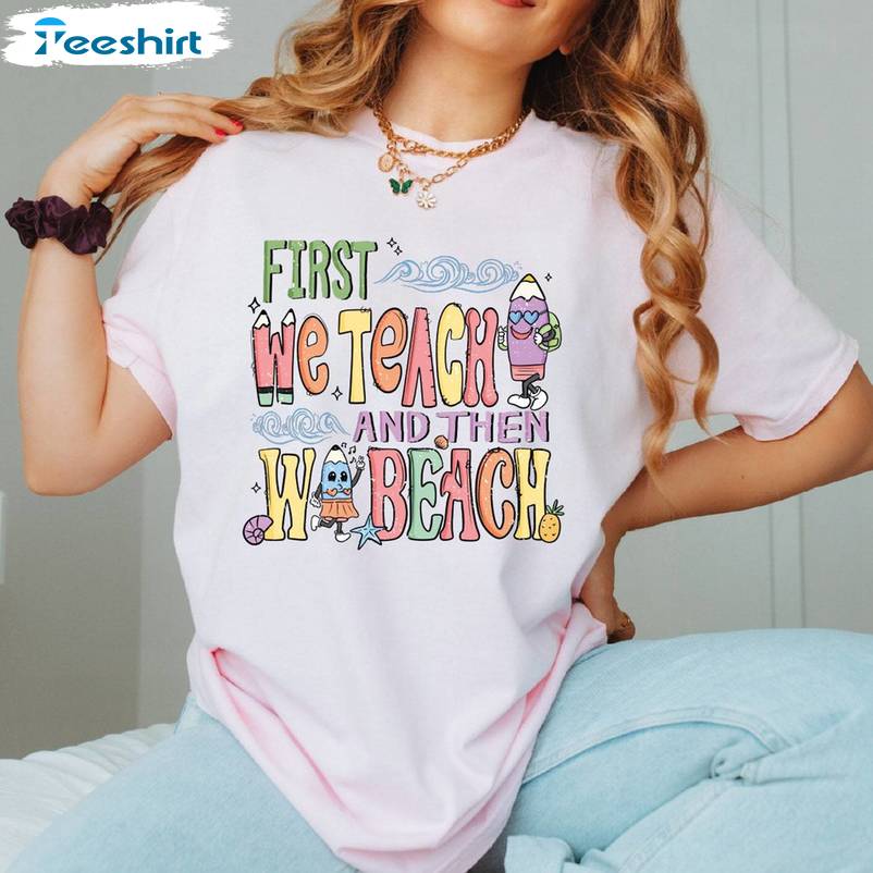 Must Have First Teach The Beach Shirt, First We Teach Then We Beach Crewneck Long Sleeve