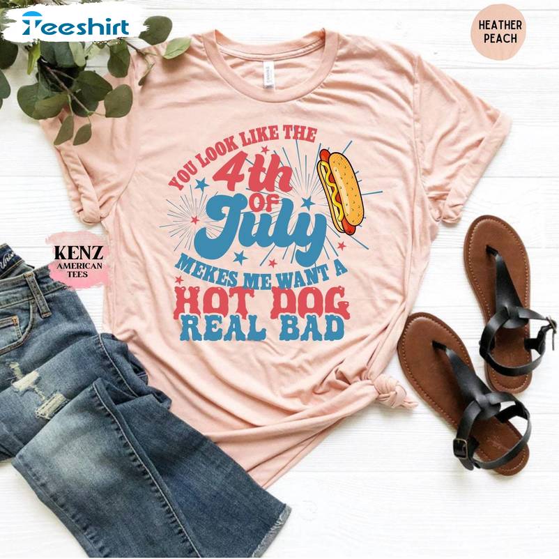 Makes Me Want A Hot Dog Real Bad Sweatshirt , You Look Like The 4th Of July Shirt Tee Tops