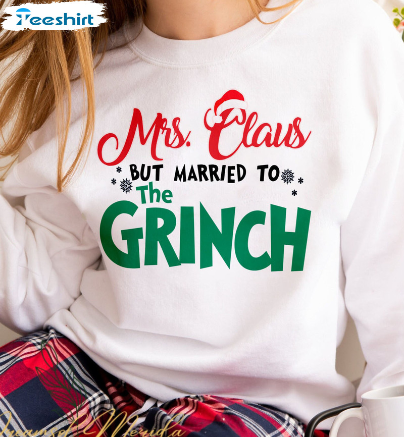 Funny Mrs Claus But Married To The Grinch Shirt Sweatshirt Hoodie