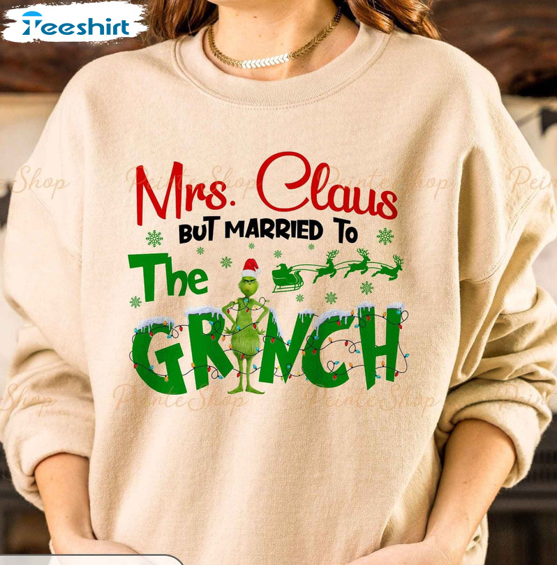 Mrs Claus But Married To The Grinch Shirt, Sweatshirt Hoodie Long Sleeve Christmas