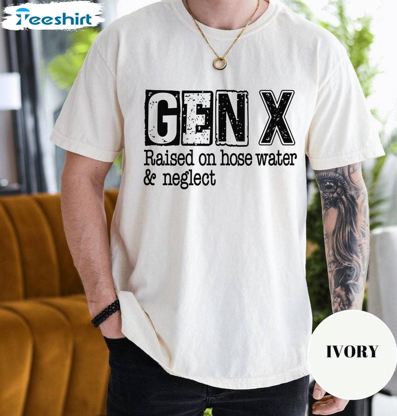 Gen X Raised On Hose Water And Neglect Unique T Shirt, Limited Gen X Shirt Sweater