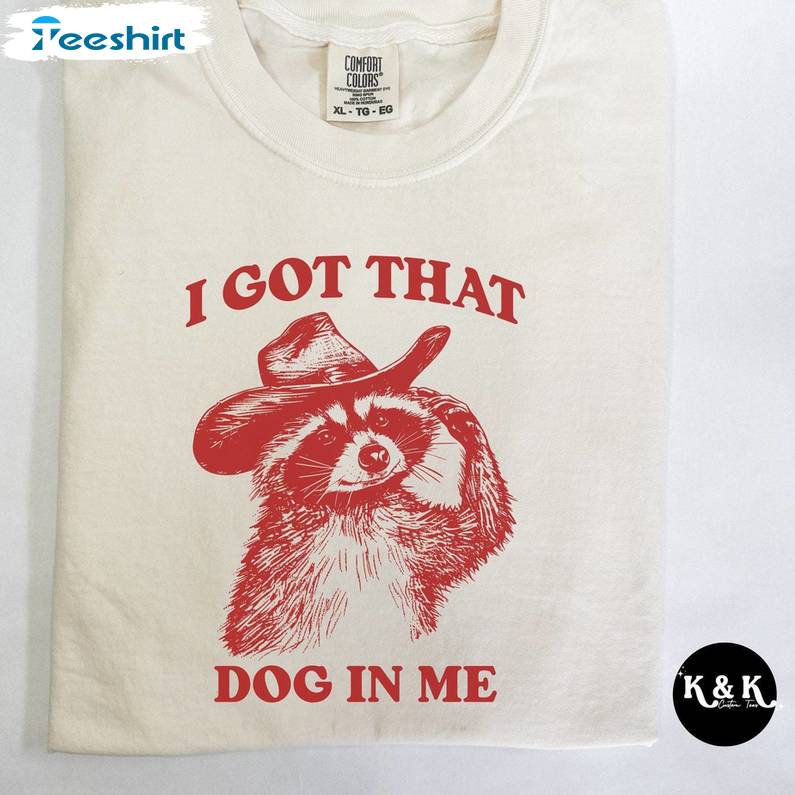 Limited I Got That Dog In Me Shirt , Funny Racoon Short Sleeve Crewneck