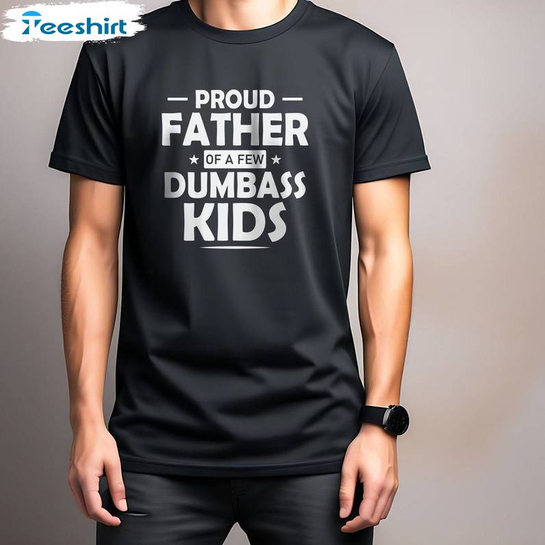 Daughter To Father Sweatshirt , Unique Proud Father Of A Few Dumbass Kids Shirt Tank Top