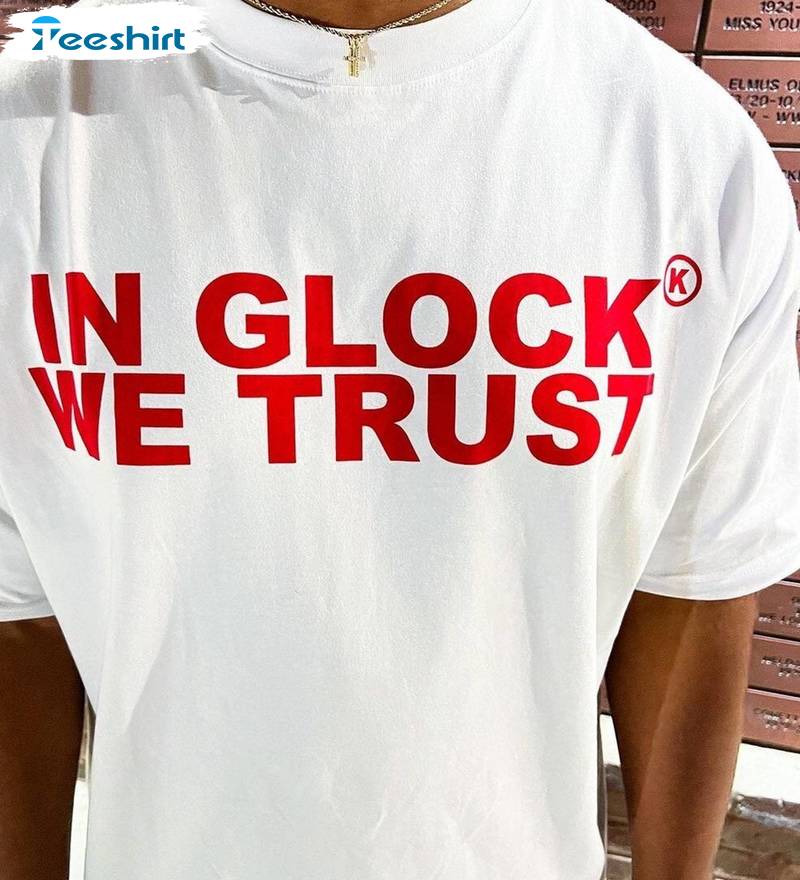 In Glock We Trust Cool Design Shirt, Must Have Tee Tops Sweater For Men Women