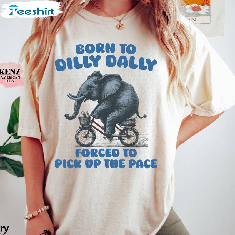 An Elephant Rides A Bike Sweatshirt , Trendy Born To Dilly Dally Shirt Long Sleeve