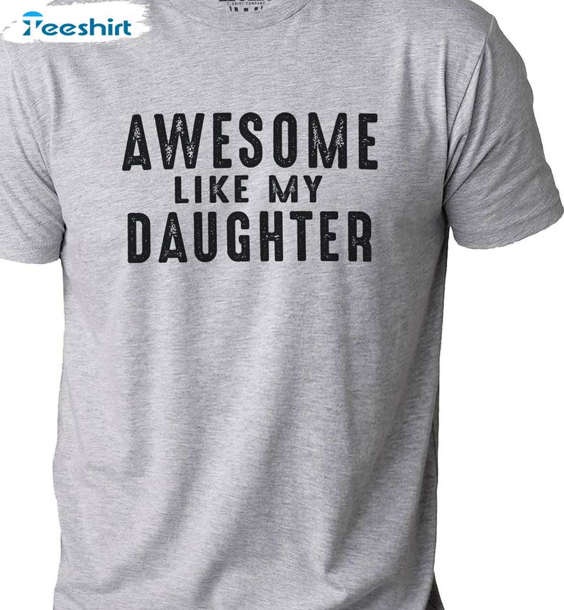 Awesome Like My Daughter Unique Shirt, Fantastic Crewneck Long Sleeve Gift For Dad