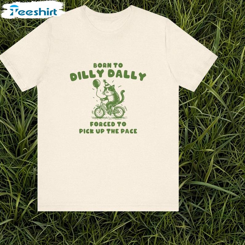 Limited Born To Dilly Dally Shirt, Funny Meme Crewneck Tee Tops