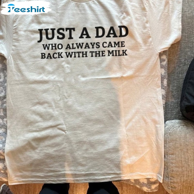 Trendy Just A Dad Who Always Came Back With The Milk Shirt, Viral Quotes Tee Tops Hoodie