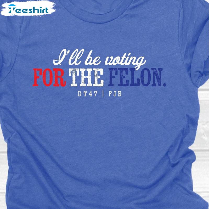 I'm Voting For The Felon Inspirational Shirt, Trendy Long Sleeve Crewneck For Men