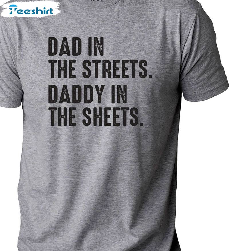 Creative Dad In The Streets Daddy In The Sheets Shirt, Viral Quotes Crewneck Hoodie