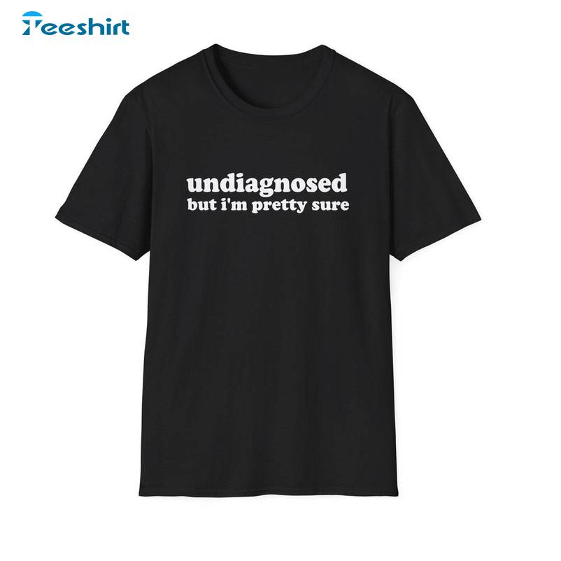 Funny Meme T Shirt , Undiagnosed But I'm Pretty Sure Joke Short Sleeve Long Sleeve