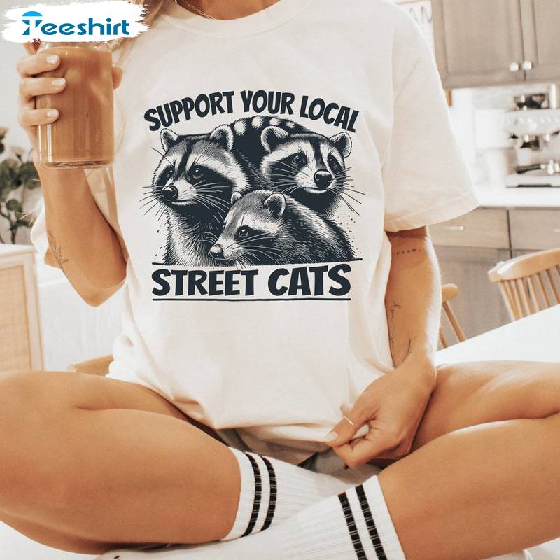Cute Support Your Local Street Cats Shirt , Unique Tee Tops Crewneck Gift For Raccoon Lover