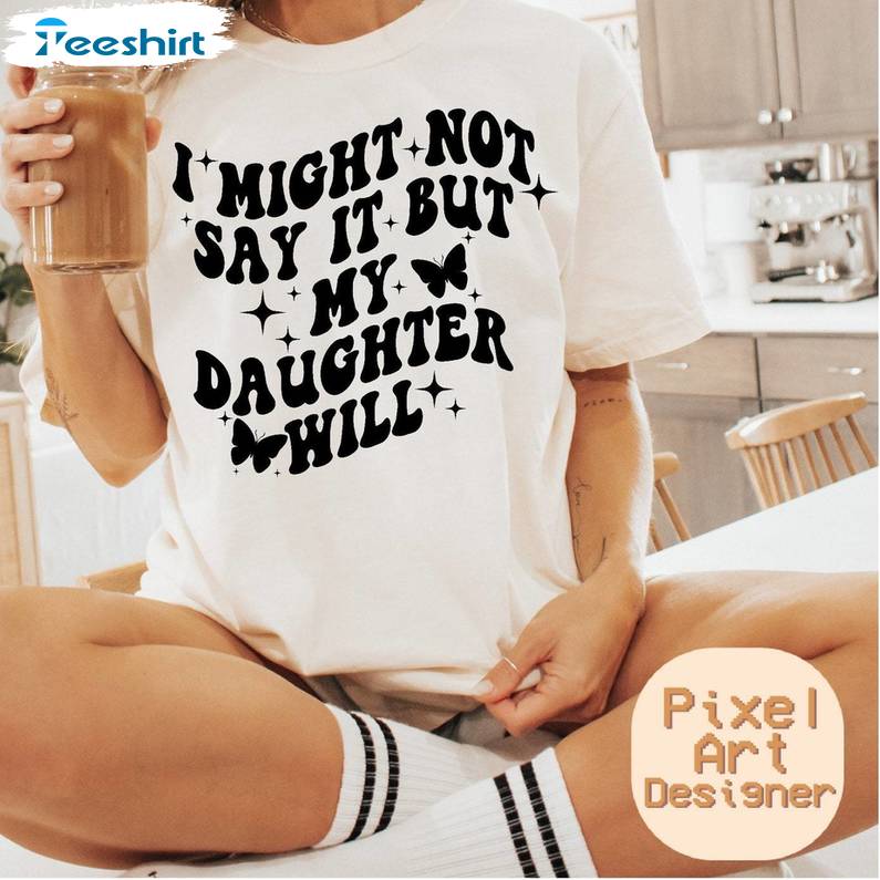 I Might Not Say It But My Daughter Will Comfort Shirt, T Shirt Tank Top Gift For Holiday